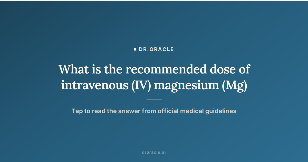 What is the recommended dose of intravenous (IV) magnesium (Mg)